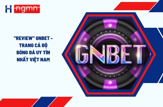 "Review" Gnbet - Trang Cá Độ Bóng Đá Uy Tín Nhất Việt Nam