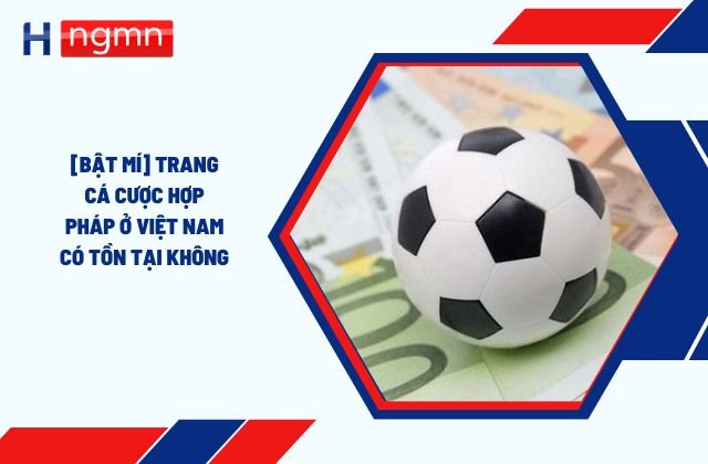 Trang cá cược hợp pháp ở Việt Nam có tồn tại không