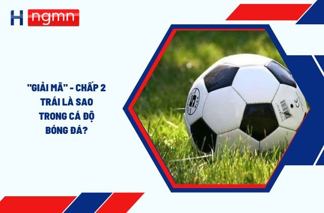 chấp 2 trái là sao