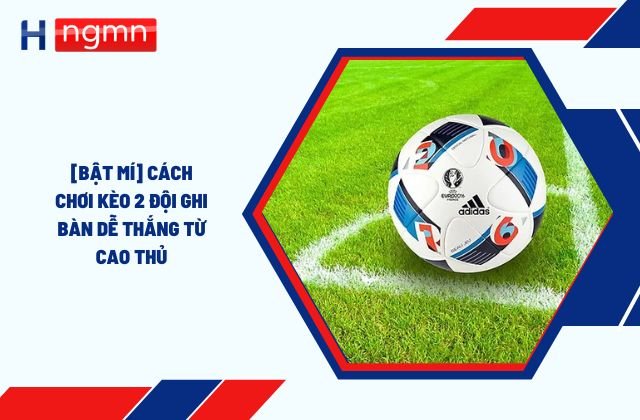 kèo 2 đội ghi bàn là gì