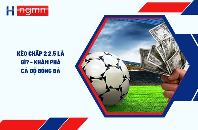 kèo chấp 2 2.5 là gì