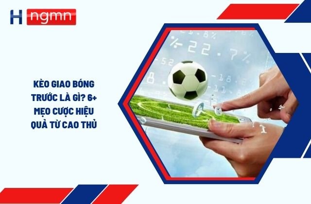 Kèo Giao Bóng Trước Là Gì? 6+ Mẹo Cược Hiệu Quả Từ Cao Thủ